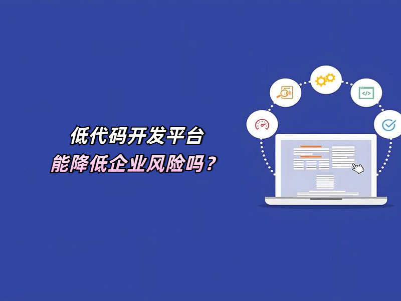 低代碼開發(fā)平臺(tái)能降低企業(yè)風(fēng)險(xiǎn)嗎？一文帶您速覽！