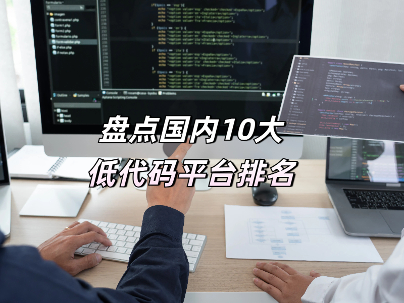 盤點(diǎn)國(guó)內(nèi)10大低代碼平臺(tái)排名，你了解的有幾個(gè)？