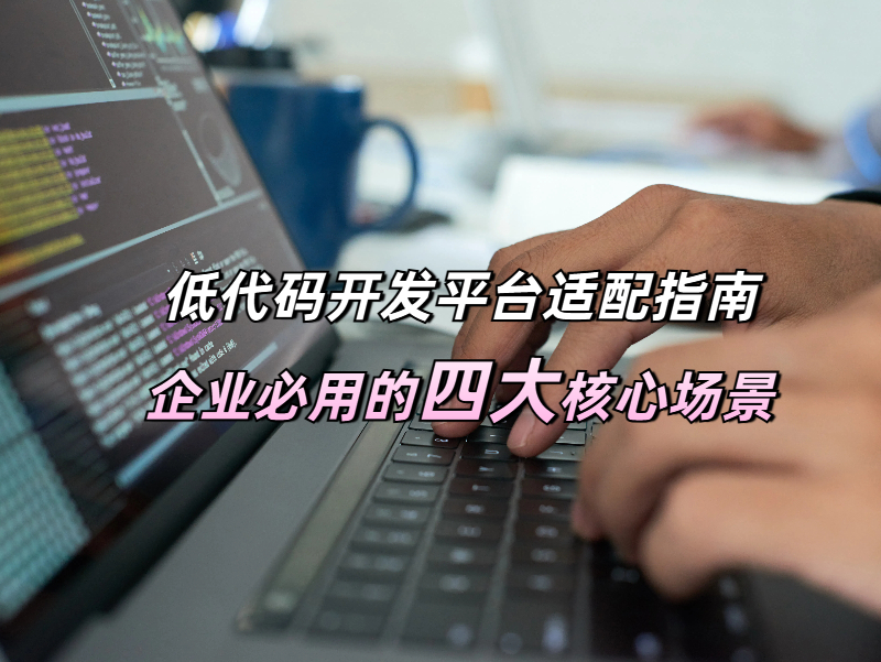 低代碼開發(fā)平臺(tái)適配指南：企業(yè)必用的四大核心場(chǎng)景