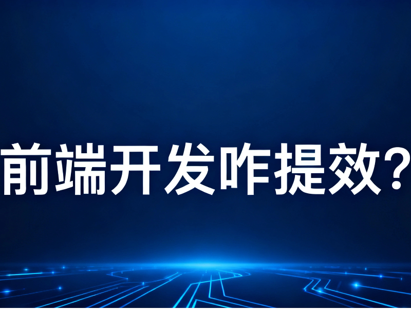 前端開(kāi)發(fā)咋提效?這波“提效神器”得這么用!